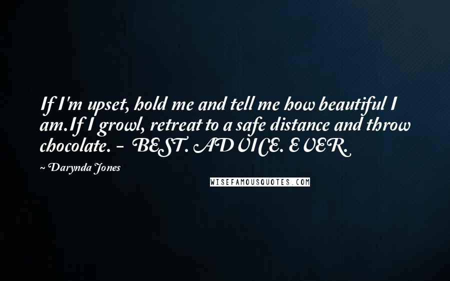 Darynda Jones Quotes: If I'm upset, hold me and tell me how beautiful I am.If I growl, retreat to a safe distance and throw chocolate. - BEST. ADVICE. EVER.