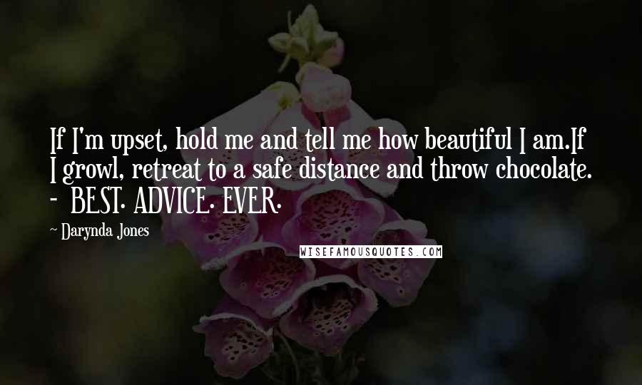 Darynda Jones Quotes: If I'm upset, hold me and tell me how beautiful I am.If I growl, retreat to a safe distance and throw chocolate. - BEST. ADVICE. EVER.