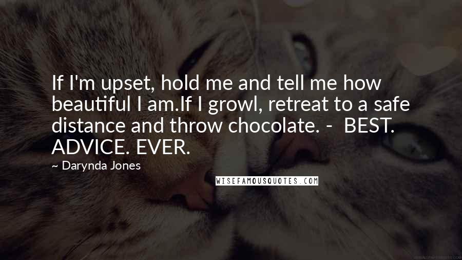 Darynda Jones Quotes: If I'm upset, hold me and tell me how beautiful I am.If I growl, retreat to a safe distance and throw chocolate. - BEST. ADVICE. EVER.
