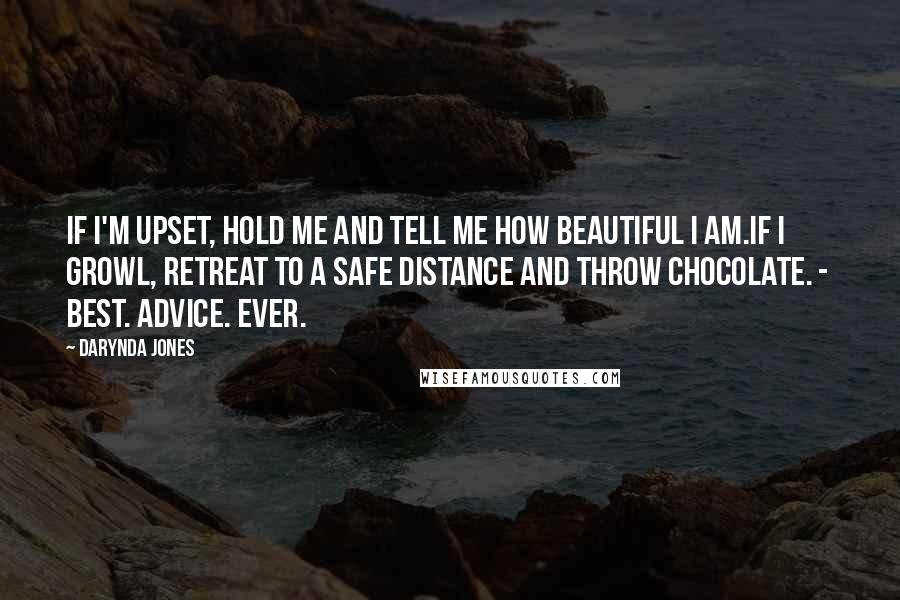 Darynda Jones Quotes: If I'm upset, hold me and tell me how beautiful I am.If I growl, retreat to a safe distance and throw chocolate. - BEST. ADVICE. EVER.