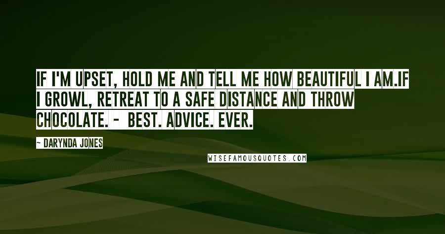 Darynda Jones Quotes: If I'm upset, hold me and tell me how beautiful I am.If I growl, retreat to a safe distance and throw chocolate. - BEST. ADVICE. EVER.