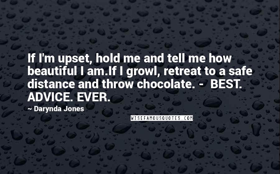 Darynda Jones Quotes: If I'm upset, hold me and tell me how beautiful I am.If I growl, retreat to a safe distance and throw chocolate. - BEST. ADVICE. EVER.