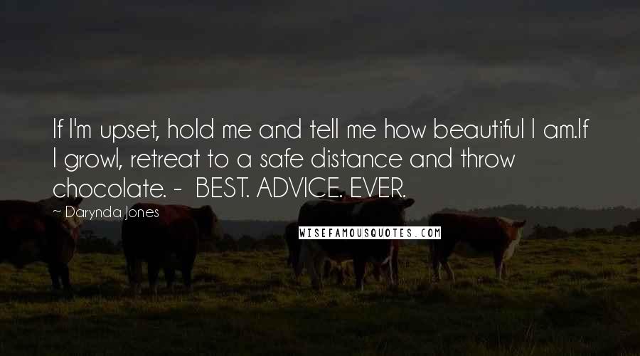 Darynda Jones Quotes: If I'm upset, hold me and tell me how beautiful I am.If I growl, retreat to a safe distance and throw chocolate. - BEST. ADVICE. EVER.