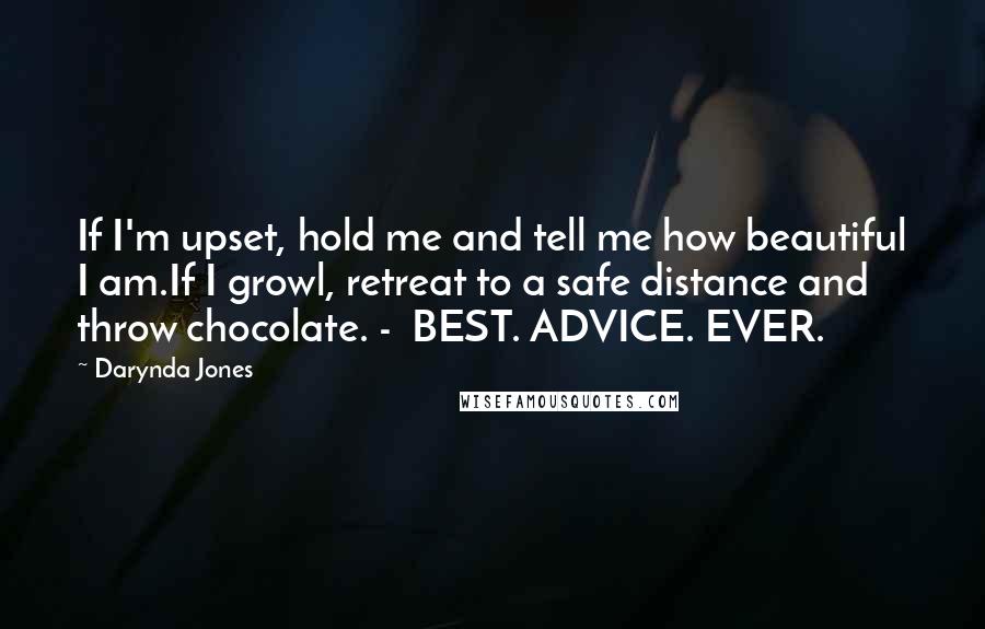 Darynda Jones Quotes: If I'm upset, hold me and tell me how beautiful I am.If I growl, retreat to a safe distance and throw chocolate. - BEST. ADVICE. EVER.