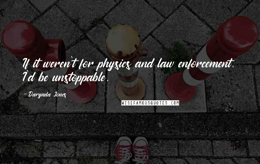 Darynda Jones Quotes: If it weren't for physics and law enforcement, I'd be unstoppable.