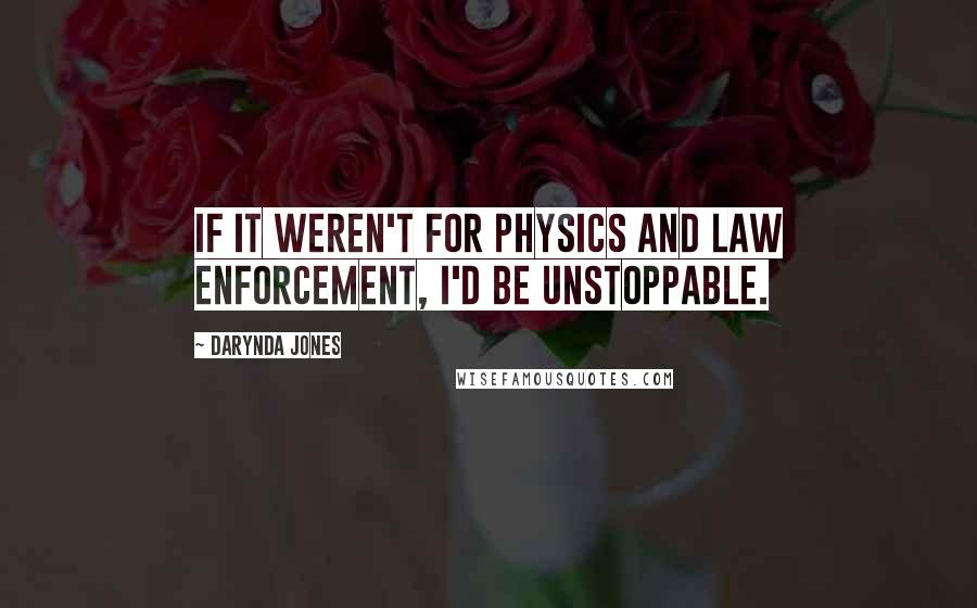 Darynda Jones Quotes: If it weren't for physics and law enforcement, I'd be unstoppable.