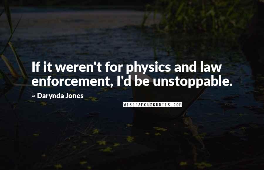 Darynda Jones Quotes: If it weren't for physics and law enforcement, I'd be unstoppable.