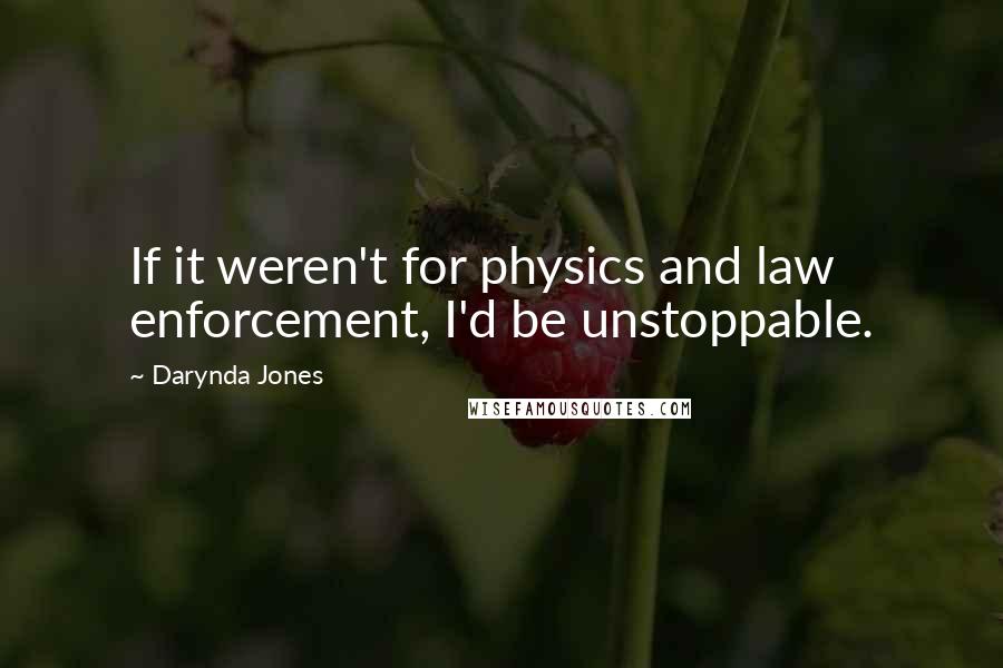 Darynda Jones Quotes: If it weren't for physics and law enforcement, I'd be unstoppable.