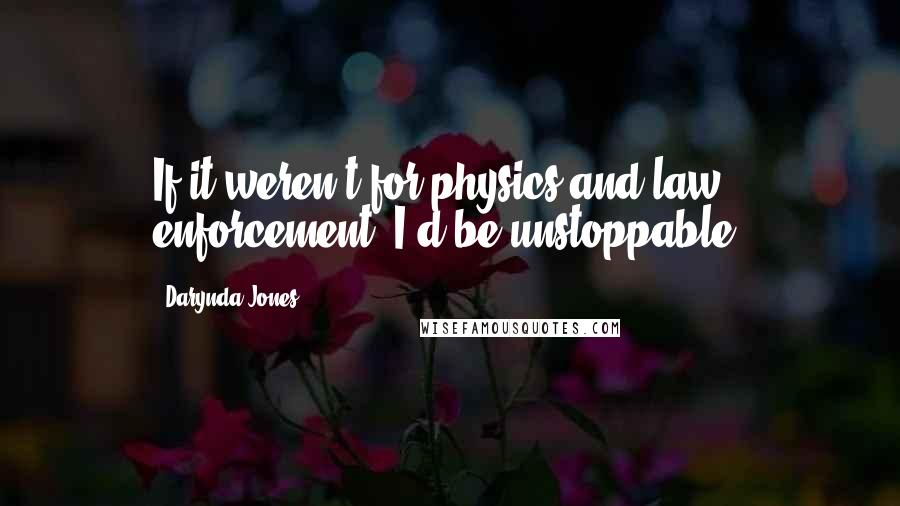 Darynda Jones Quotes: If it weren't for physics and law enforcement, I'd be unstoppable.