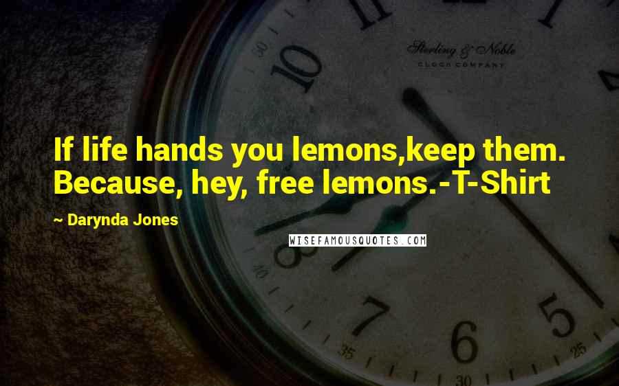 Darynda Jones Quotes: If life hands you lemons,keep them. Because, hey, free lemons.-T-Shirt