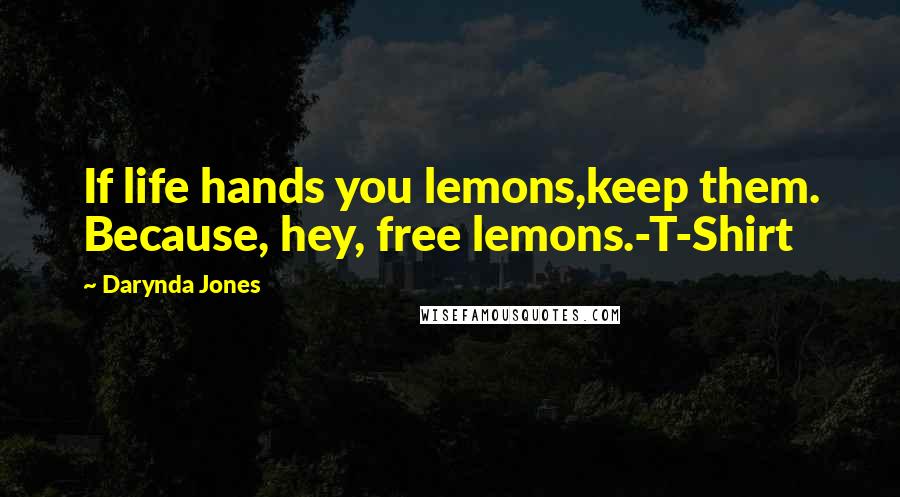 Darynda Jones Quotes: If life hands you lemons,keep them. Because, hey, free lemons.-T-Shirt