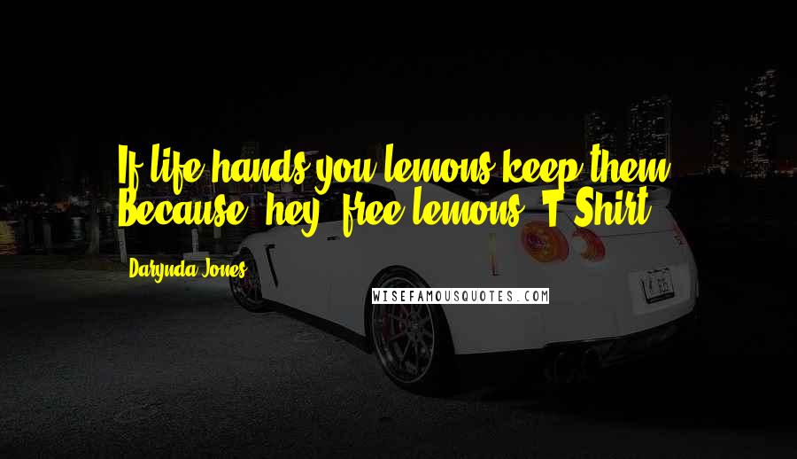 Darynda Jones Quotes: If life hands you lemons,keep them. Because, hey, free lemons.-T-Shirt