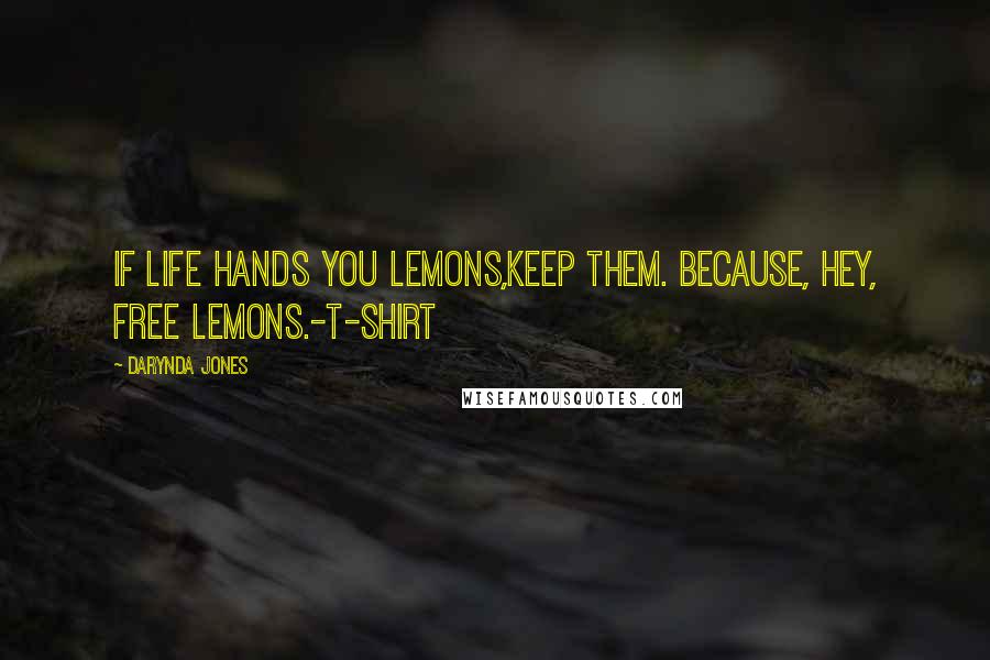 Darynda Jones Quotes: If life hands you lemons,keep them. Because, hey, free lemons.-T-Shirt