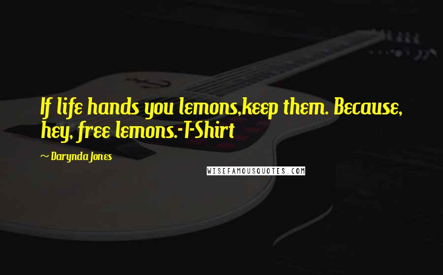 Darynda Jones Quotes: If life hands you lemons,keep them. Because, hey, free lemons.-T-Shirt