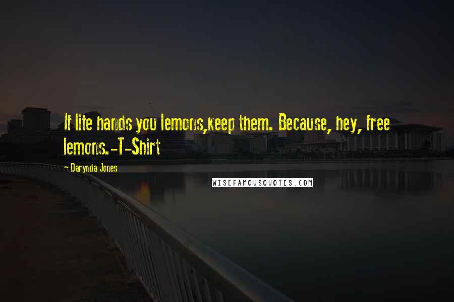 Darynda Jones Quotes: If life hands you lemons,keep them. Because, hey, free lemons.-T-Shirt