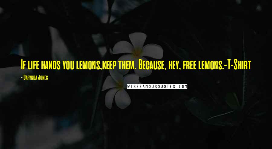 Darynda Jones Quotes: If life hands you lemons,keep them. Because, hey, free lemons.-T-Shirt