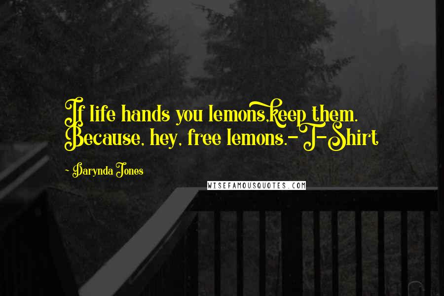 Darynda Jones Quotes: If life hands you lemons,keep them. Because, hey, free lemons.-T-Shirt