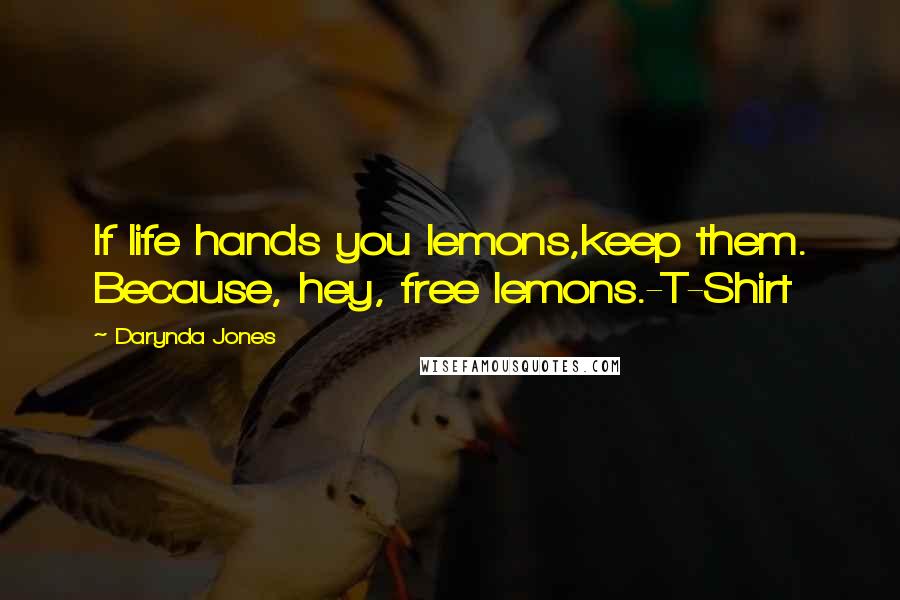 Darynda Jones Quotes: If life hands you lemons,keep them. Because, hey, free lemons.-T-Shirt