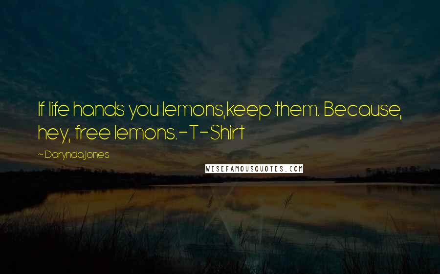 Darynda Jones Quotes: If life hands you lemons,keep them. Because, hey, free lemons.-T-Shirt