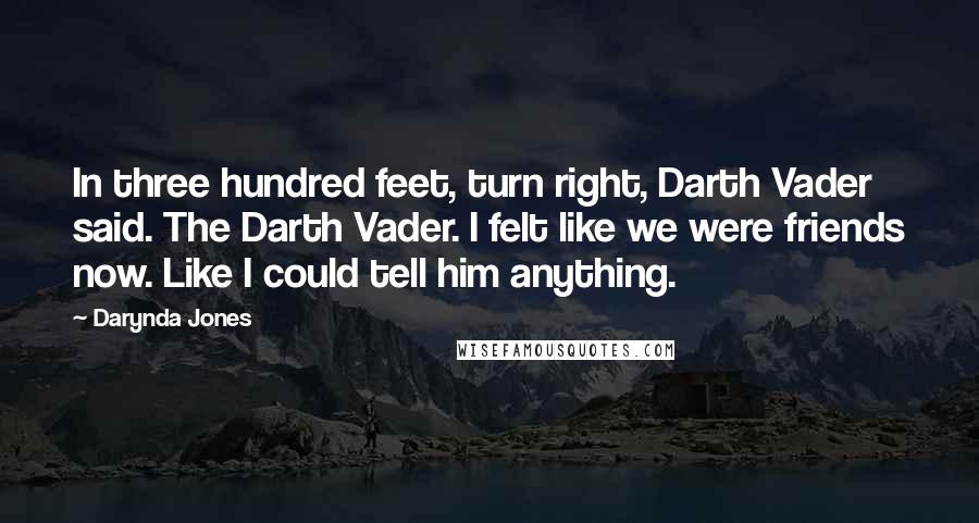 Darynda Jones Quotes: In three hundred feet, turn right, Darth Vader said. The Darth Vader. I felt like we were friends now. Like I could tell him anything.