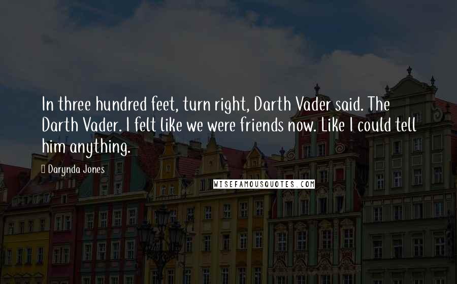 Darynda Jones Quotes: In three hundred feet, turn right, Darth Vader said. The Darth Vader. I felt like we were friends now. Like I could tell him anything.