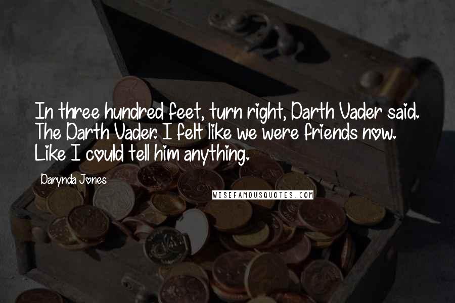 Darynda Jones Quotes: In three hundred feet, turn right, Darth Vader said. The Darth Vader. I felt like we were friends now. Like I could tell him anything.