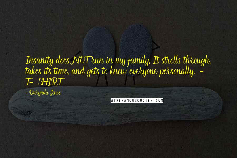 Darynda Jones Quotes: Insanity does NOT run in my family. It strolls through, takes its time, and gets to know everyone personally. - T-SHIRT