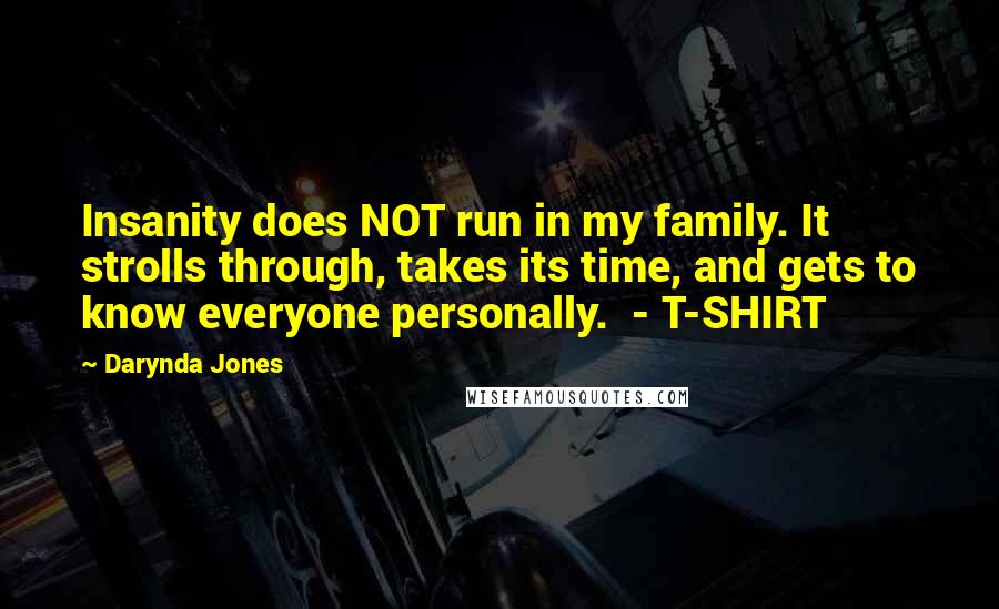 Darynda Jones Quotes: Insanity does NOT run in my family. It strolls through, takes its time, and gets to know everyone personally.  - T-SHIRT