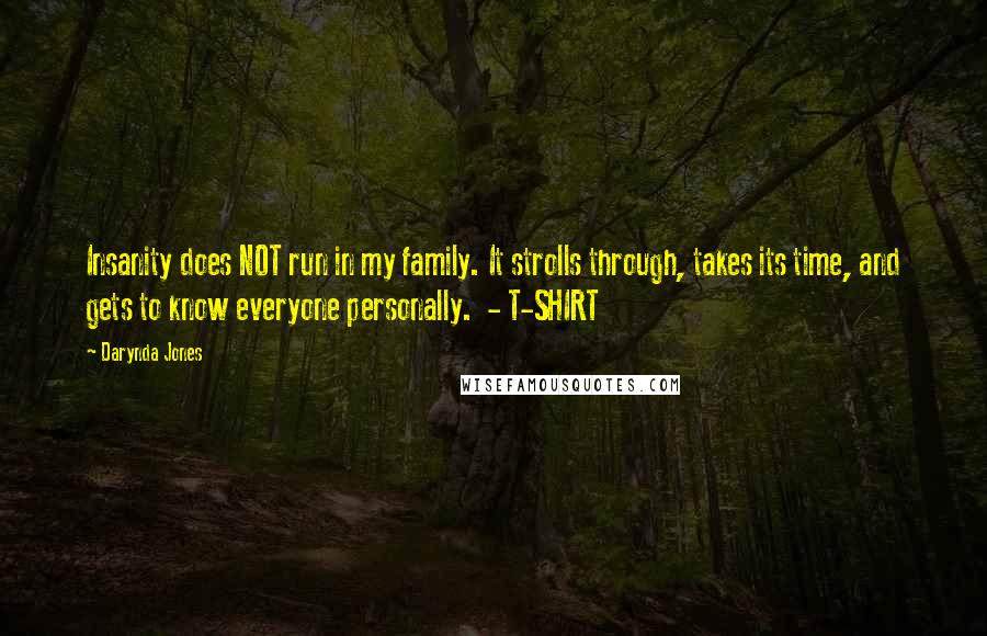 Darynda Jones Quotes: Insanity does NOT run in my family. It strolls through, takes its time, and gets to know everyone personally.  - T-SHIRT