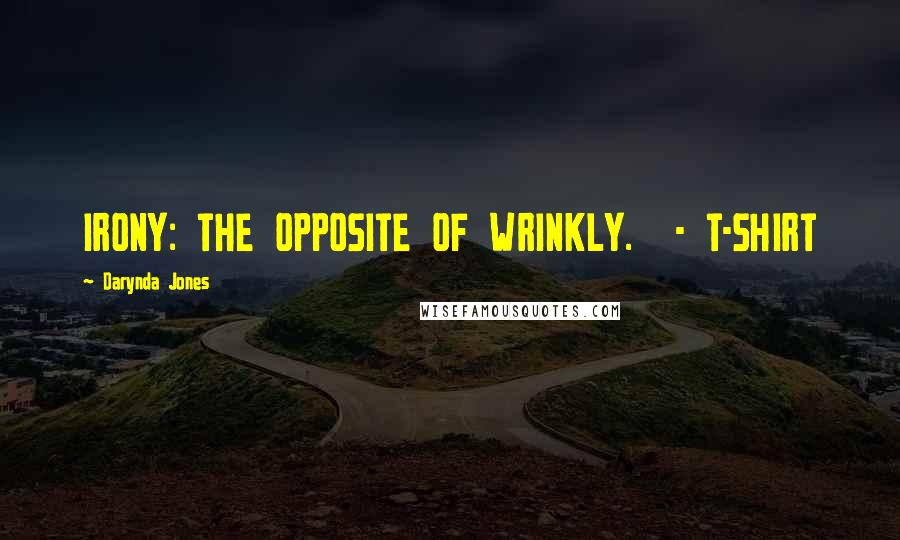 Darynda Jones Quotes: IRONY: THE OPPOSITE OF WRINKLY. - T-SHIRT