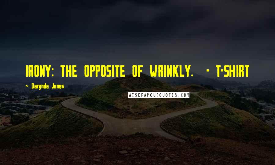 Darynda Jones Quotes: IRONY: THE OPPOSITE OF WRINKLY.  - T-SHIRT