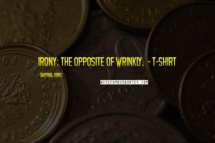 Darynda Jones Quotes: IRONY: THE OPPOSITE OF WRINKLY.  - T-SHIRT