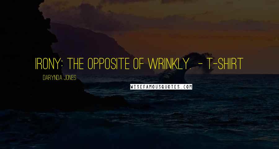 Darynda Jones Quotes: IRONY: THE OPPOSITE OF WRINKLY. - T-SHIRT