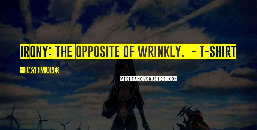 Darynda Jones Quotes: IRONY: THE OPPOSITE OF WRINKLY. - T-SHIRT