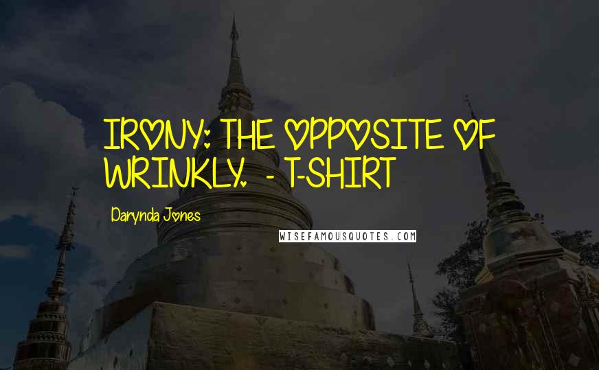 Darynda Jones Quotes: IRONY: THE OPPOSITE OF WRINKLY. - T-SHIRT
