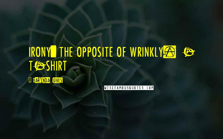 Darynda Jones Quotes: IRONY: THE OPPOSITE OF WRINKLY.  - T-SHIRT