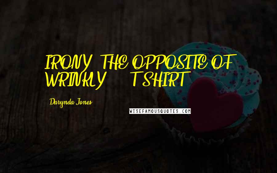 Darynda Jones Quotes: IRONY: THE OPPOSITE OF WRINKLY.  - T-SHIRT