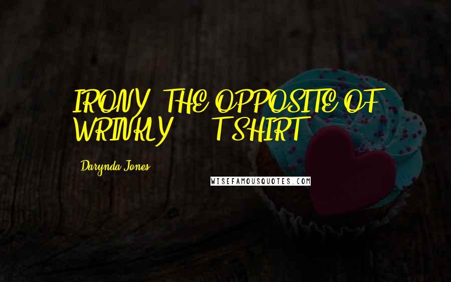 Darynda Jones Quotes: IRONY: THE OPPOSITE OF WRINKLY. - T-SHIRT