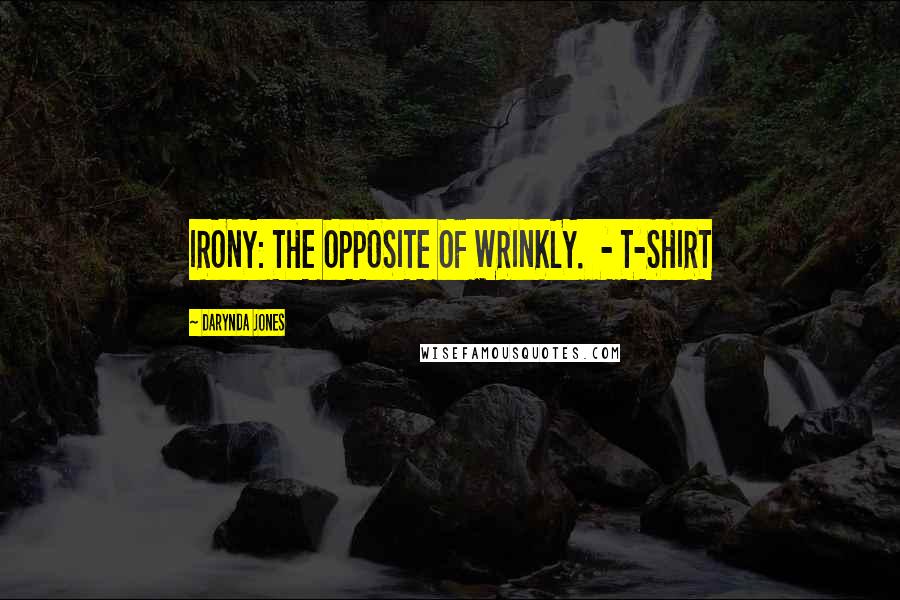 Darynda Jones Quotes: IRONY: THE OPPOSITE OF WRINKLY. - T-SHIRT
