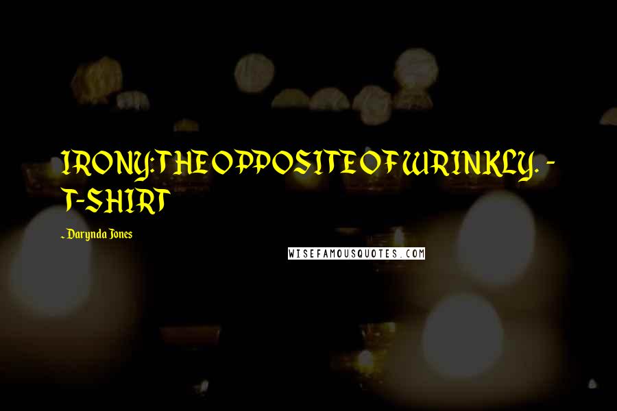 Darynda Jones Quotes: IRONY: THE OPPOSITE OF WRINKLY. - T-SHIRT
