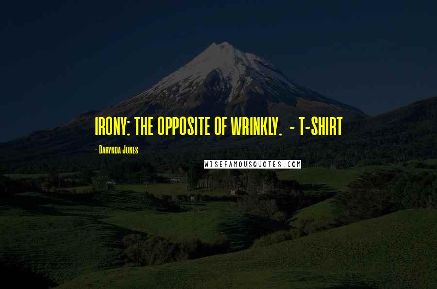Darynda Jones Quotes: IRONY: THE OPPOSITE OF WRINKLY. - T-SHIRT