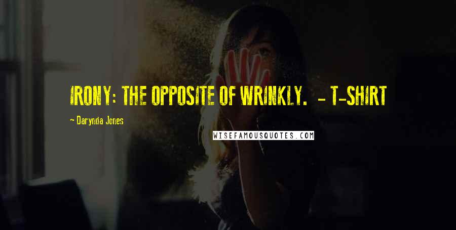 Darynda Jones Quotes: IRONY: THE OPPOSITE OF WRINKLY.  - T-SHIRT