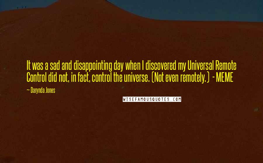 Darynda Jones Quotes: It was a sad and disappointing day when I discovered my Universal Remote Control did not, in fact, control the universe. (Not even remotely.) - MEME