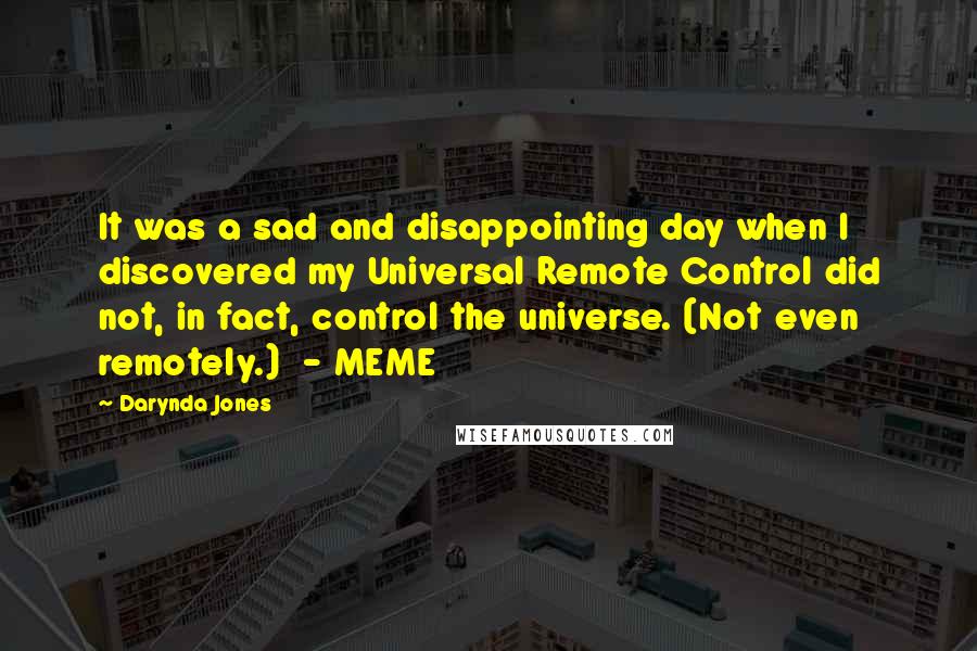 Darynda Jones Quotes: It was a sad and disappointing day when I discovered my Universal Remote Control did not, in fact, control the universe. (Not even remotely.)  - MEME