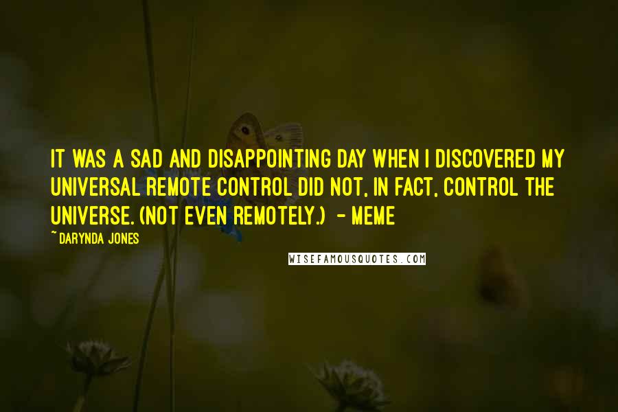 Darynda Jones Quotes: It was a sad and disappointing day when I discovered my Universal Remote Control did not, in fact, control the universe. (Not even remotely.)  - MEME