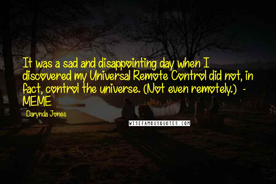 Darynda Jones Quotes: It was a sad and disappointing day when I discovered my Universal Remote Control did not, in fact, control the universe. (Not even remotely.)  - MEME