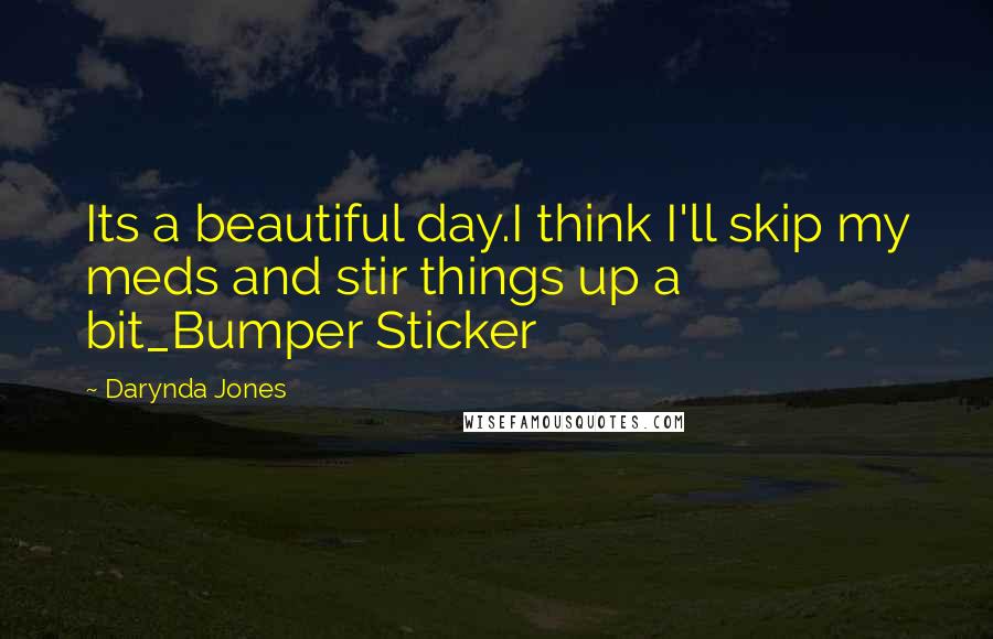 Darynda Jones Quotes: Its a beautiful day.I think I'll skip my meds and stir things up a bit_Bumper Sticker