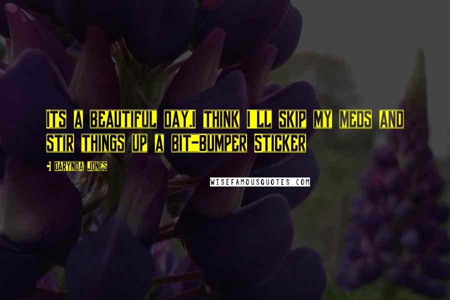 Darynda Jones Quotes: Its a beautiful day.I think I'll skip my meds and stir things up a bit_Bumper Sticker