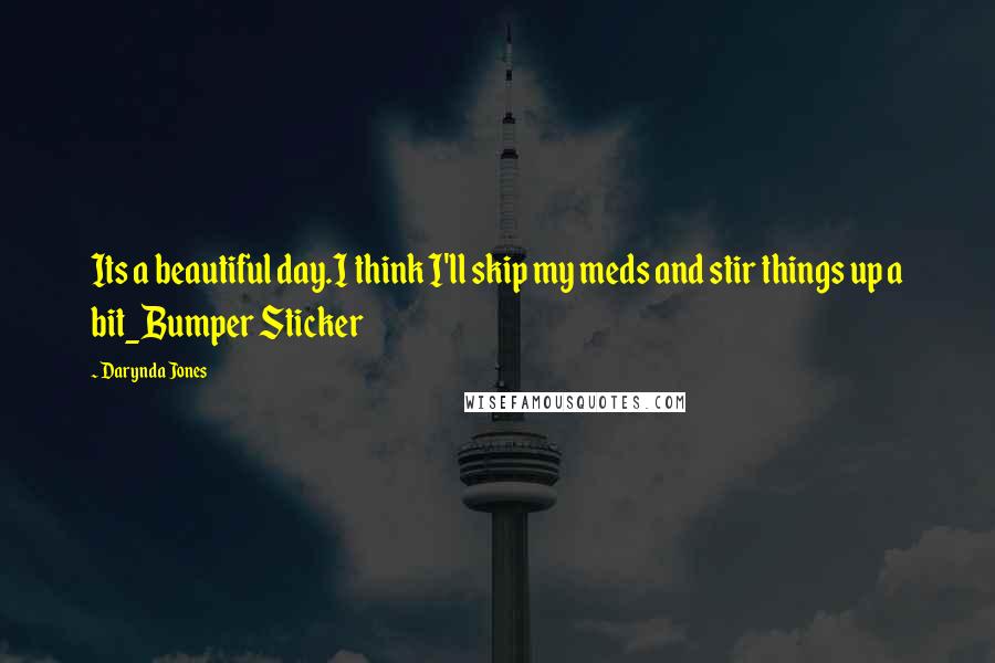 Darynda Jones Quotes: Its a beautiful day.I think I'll skip my meds and stir things up a bit_Bumper Sticker