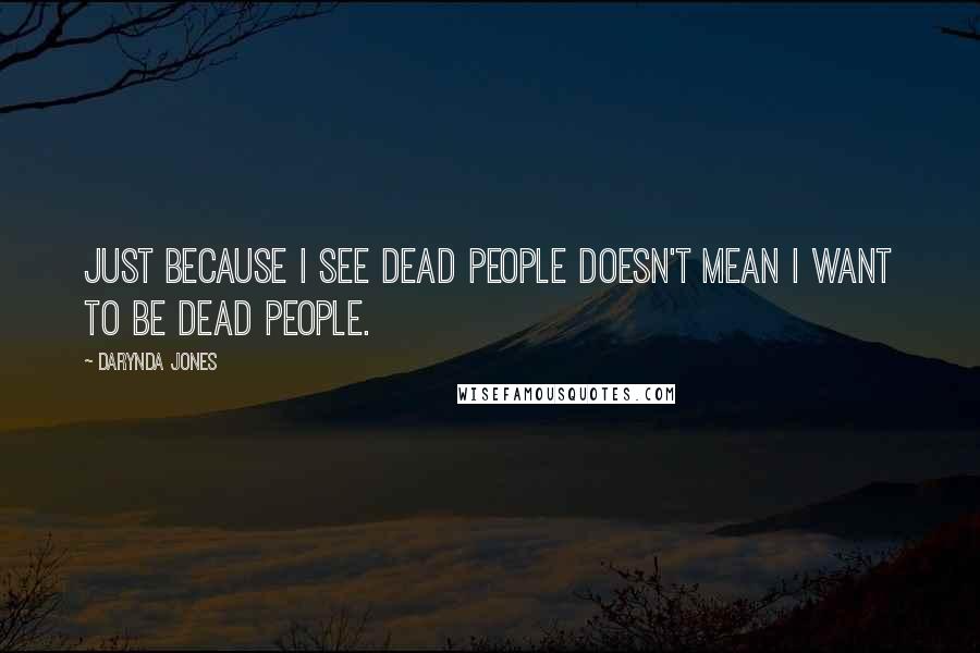 Darynda Jones Quotes: Just because I see dead people doesn't mean I want to be dead people.